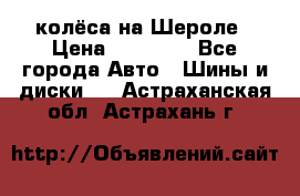 колёса на Шероле › Цена ­ 10 000 - Все города Авто » Шины и диски   . Астраханская обл.,Астрахань г.